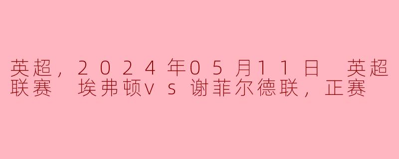 英超激战：埃弗顿主场迎战谢菲尔德联，争夺关键积分